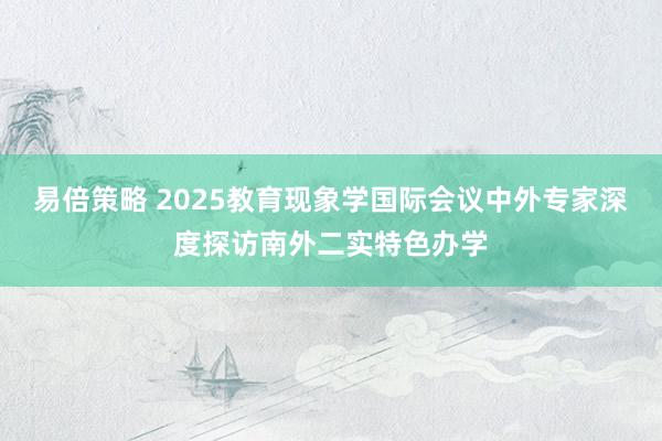 易倍策略 2025教育现象学国际会议中外专家深度探访南外二实特色办学