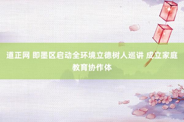 道正网 即墨区启动全环境立德树人巡讲 成立家庭教育协作体