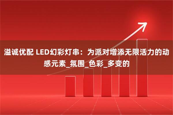 溢诚优配 LED幻彩灯串：为派对增添无限活力的动感元素_氛围_色彩_多变的