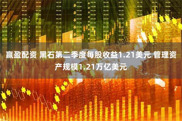 赢盈配资 黑石第二季度每股收益1.21美元 管理资产规模1.21万亿美元