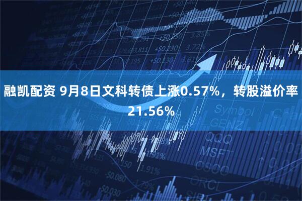 融凯配资 9月8日文科转债上涨0.57%，转股溢价率21.56%