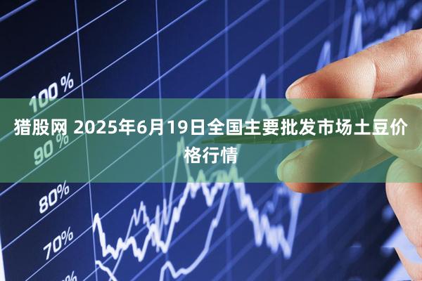 猎股网 2025年6月19日全国主要批发市场土豆价格行情